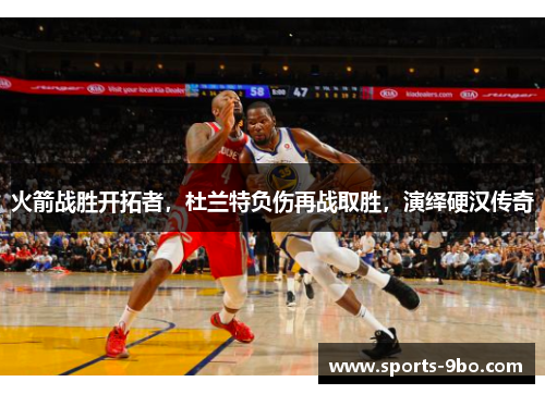 火箭战胜开拓者，杜兰特负伤再战取胜，演绎硬汉传奇