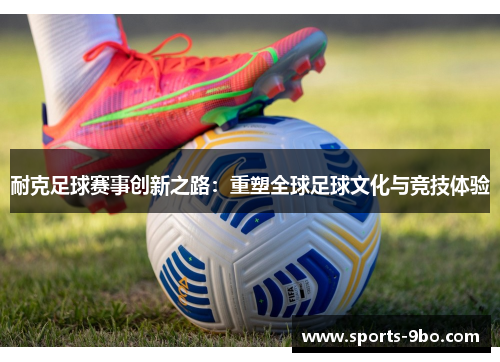 耐克足球赛事创新之路：重塑全球足球文化与竞技体验