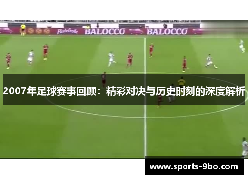 2007年足球赛事回顾：精彩对决与历史时刻的深度解析