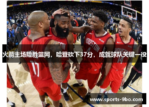 火箭主场险胜篮网，哈登砍下37分，成就球队关键一役