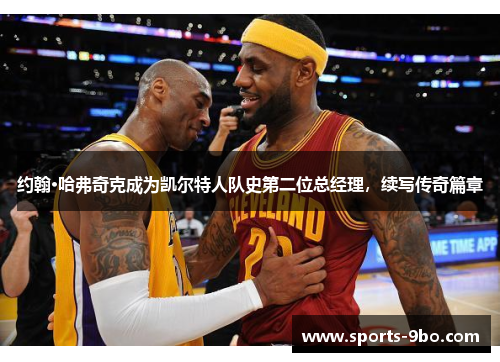 约翰·哈弗奇克成为凯尔特人队史第二位总经理，续写传奇篇章