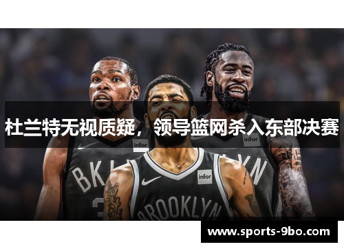 杜兰特无视质疑，领导篮网杀入东部决赛