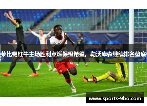 莱比锡红牛主场胜利点燃保级希望，勒沃库森继续排名垫底