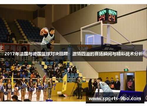 2017年法国与德国篮球对决回顾：激情四溢的赛场瞬间与精彩战术分析