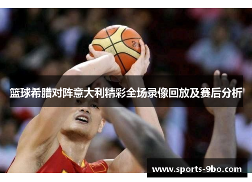 篮球希腊对阵意大利精彩全场录像回放及赛后分析