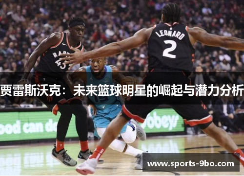 贾雷斯沃克：未来篮球明星的崛起与潜力分析